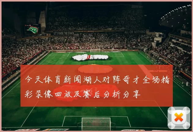 今天体育新闻湖人对阵奇才全场精彩录像回放及赛后分析分享